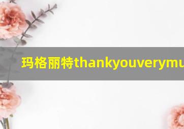 玛格丽特thankyouverymuch MV